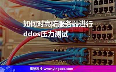 如何對高防服務器進行ddos壓力測試 如何對高防服務器進行ddos壓力測試