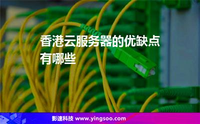 香港云服務(wù)器的優(yōu)缺點(diǎn)有哪些 香港云服務(wù)器的優(yōu)缺點(diǎn)有哪些