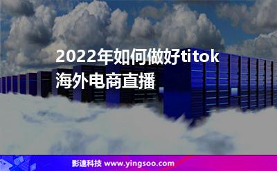 2022年，如何做好titok海外電商直播