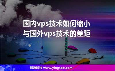 國內(nèi)vps技術(shù)如何縮小與國外vps技術(shù)的差距