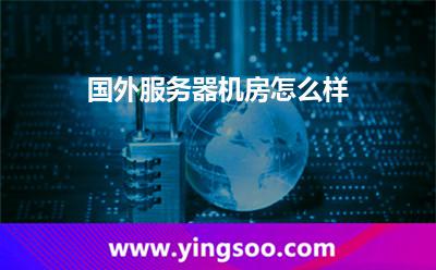 國外服務器機房怎么樣 國外服務器機房怎么樣
