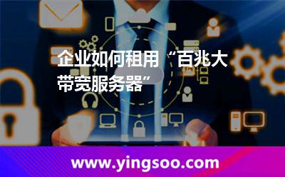 企業(yè)如何租用“百兆大帶寬服務(wù)器” 企業(yè)如何租用“百兆大帶寬服務(wù)器”
