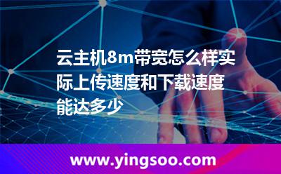 云主機(jī)8m帶寬怎么樣?實(shí)際上傳速度和下載速度能達(dá)多少? 云主機(jī)8m帶寬怎么樣?實(shí)際上傳速度和下載速度能達(dá)多少?