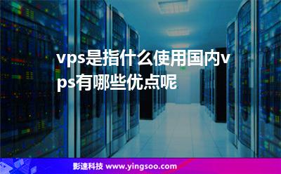 香港服務(wù)器:vps是指什么使用國內(nèi)vps有哪些優(yōu)點(diǎn)呢 香港服務(wù)器
