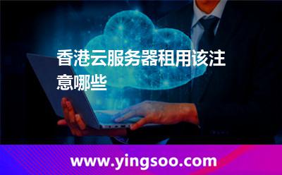 香港主機_香港云服務(wù)器租用該注意哪些  香港主機