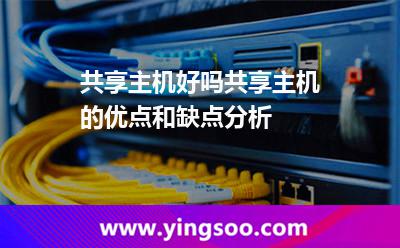 共享主機好嗎,共享主機的優(yōu)點和缺點分析 共享主機好嗎,共享主機的優(yōu)點和缺點分析