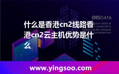 什么是香港cn2線路?香港cn2云主機(jī)優(yōu)勢是什么 什么是香港cn2線路?香港cn2云主機(jī)優(yōu)勢是什么