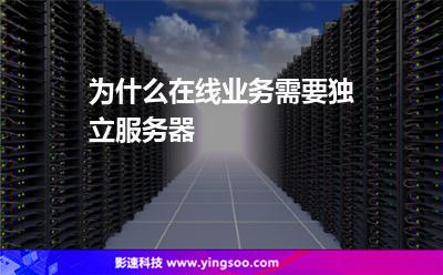 為什么在線業(yè)務(wù)需要獨(dú)立服務(wù)器 為什么在線業(yè)務(wù)需要獨(dú)立服務(wù)器