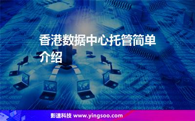 香港數(shù)據(jù)中心托管簡(jiǎn)單介紹 香港數(shù)據(jù)中心托管簡(jiǎn)單介紹