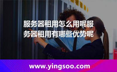 服務(wù)器租用怎么用呢服務(wù)器租用有哪些優(yōu)勢呢 服務(wù)器租用怎么用呢服務(wù)器租用有哪些優(yōu)勢呢