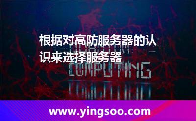 根據(jù)對(duì)高防服務(wù)器的認(rèn)識(shí)來選擇服務(wù)器 根據(jù)對(duì)高防服務(wù)器的認(rèn)識(shí)來選擇服務(wù)器