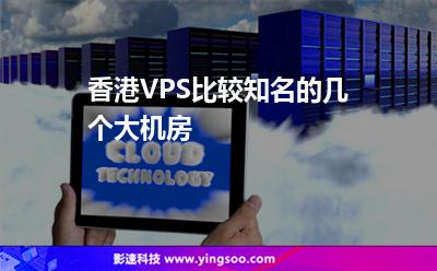 香港VPS比較知名的幾個大機房 香港VPS比較知名的幾個大機房