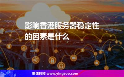 影響香港服務(wù)器穩(wěn)定性的因素是什么 影響香港服務(wù)器穩(wěn)定性的因素是什么