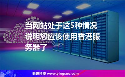 當(dāng)網(wǎng)站處于這5種情況，說明您應(yīng)該使用香港服務(wù)器了