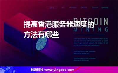 提高香港服務器速度的方法有哪些 提高香港服務器速度的方法有哪些