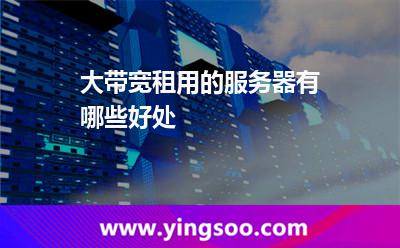 租用帶寬_大帶寬租用的服務(wù)器有哪些好處 租用帶寬