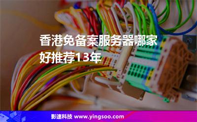 香港免備案服務器哪家好推薦13年 香港免備案服務器哪家好推薦13年