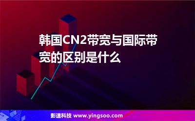 韓國CN2帶寬與國際帶寬的區(qū)別是什么 韓國CN2帶寬與國際帶寬的區(qū)別是什么