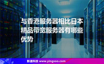 與香港服務器相比，日本精品帶寬服務器有哪些優(yōu)勢