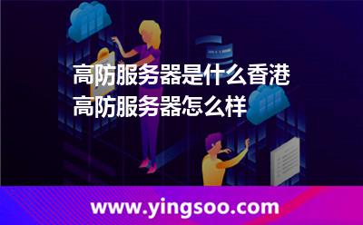 高防服務(wù)器是什么香港高防服務(wù)器怎么樣 高防服務(wù)器是什么香港高防服務(wù)器怎么樣