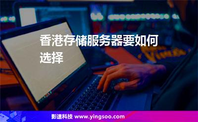 香港存儲(chǔ)服務(wù)器要如何選擇 香港存儲(chǔ)服務(wù)器要如何選擇