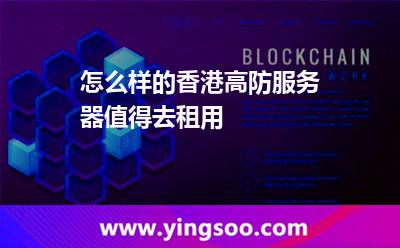 怎么樣的香港高防服務(wù)器值得去租用 怎么樣的香港高防服務(wù)器值得去租用