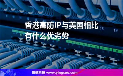 香港高防IP與美國(guó)相比有什么優(yōu)劣勢(shì) 香港高防IP與美國(guó)相比有什么優(yōu)劣勢(shì)
