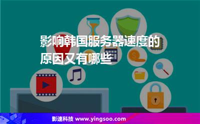 韓國服務器:影響韓國服務器速度的原因又有哪些 韓國服務器