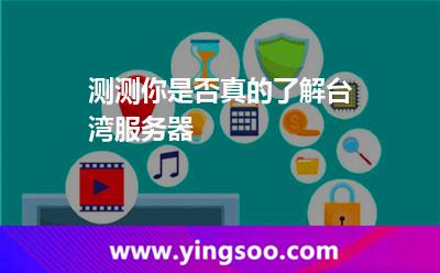 測測你是否真的了解臺灣服務(wù)器 測測你是否真的了解臺灣服務(wù)器
