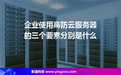服務(wù)器去找_企業(yè)使用高防云服務(wù)器的三個(gè)要素分別是什么  服務(wù)器去找