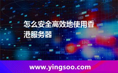 香港服務(wù)器_怎么安全高效地使用香港服務(wù)器  香港服務(wù)器