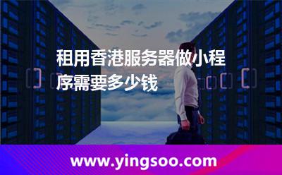 租用香港服務(wù)器做小程序需要多少錢(qián) 租用香港服務(wù)器做小程序需要多少錢(qián)