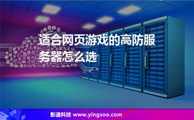 適合網(wǎng)頁游戲的高防服務器怎么選 適合網(wǎng)頁游戲的高防服務器怎么選