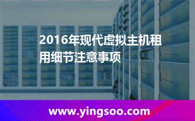 虛擬主機服務商_2016年現(xiàn)代虛擬主機租用細節(jié)注意事項 虛擬主機服務商