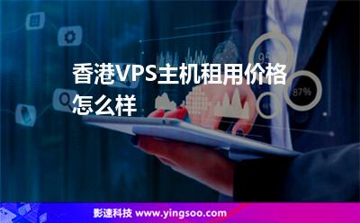香港VPS主機(jī)租用價(jià)格怎么樣 香港VPS主機(jī)租用價(jià)格怎么樣