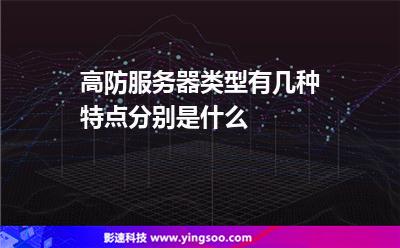 高防服務(wù)器類型有幾種特點(diǎn)分別是什么 高防服務(wù)器類型有幾種特點(diǎn)分別是什么
