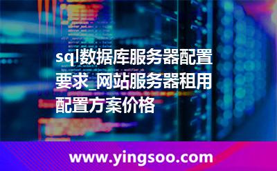 sql數(shù)據(jù)庫(kù)服務(wù)器配置要求_網(wǎng)站服務(wù)器租用配置方案價(jià)格  sql數(shù)據(jù)庫(kù)服務(wù)器配置要求_網(wǎng)站服務(wù)器租用配置方案價(jià)格