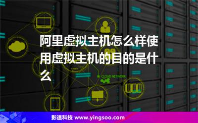 阿里虛擬主機(jī)怎么樣使用虛擬主機(jī)的目的是什么 阿里虛擬主機(jī)怎么樣使用虛擬主機(jī)的目的是什么