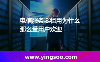 電信租用_電信服務(wù)器租用為什么那么受用戶歡迎  電信租用
