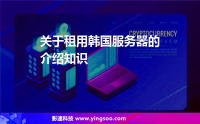 關于租用韓國服務器的介紹知識 關于租用韓國服務器的介紹知識