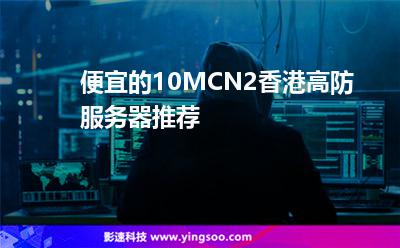 便宜的10MCN2香港高防服務(wù)器推薦 便宜的10MCN2香港高防服務(wù)器推薦
