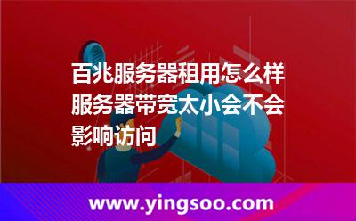 百兆服務(wù)器租用怎么樣服務(wù)器帶寬太小會(huì)不會(huì)影響訪問(wèn) 百兆服務(wù)器租用怎么樣服務(wù)器帶寬太小會(huì)不會(huì)影響訪問(wèn)
