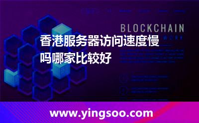 香港服務器訪問速度慢嗎哪家比較好 香港服務器訪問速度慢嗎哪家比較好