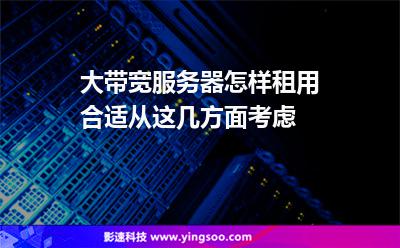 大帶寬服務(wù)器怎樣租用合適從這幾方面考慮 大帶寬服務(wù)器怎樣租用合適從這幾方面考慮