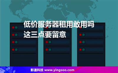 低價(jià)服務(wù)器租用敢用嗎這三點(diǎn)要留意 低價(jià)服務(wù)器租用敢用嗎這三點(diǎn)要留意