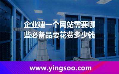 企業(yè)建一個網(wǎng)站需要哪些必備品?要花費多少錢? 企業(yè)建一個網(wǎng)站需要哪些必備品?要花費多少錢?