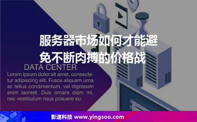 服務(wù)器市場如何才能避免不斷肉搏的價格戰(zhàn) 服務(wù)器市場如何才能避免不斷肉搏的價格戰(zhàn)