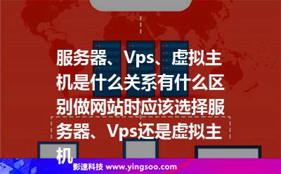 服務(wù)器、Vps、虛擬主機(jī)是什么關(guān)系，有什么區(qū)別，做網(wǎng)站時(shí)應(yīng)該選擇服務(wù)器、Vps還是虛擬主機(jī)