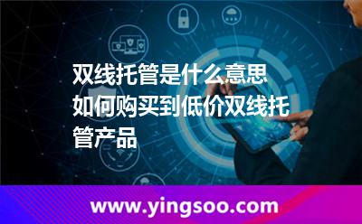 機(jī)房托管_雙線托管是什么意思 如何購買到低價(jià)雙線托管產(chǎn)品 機(jī)房托管