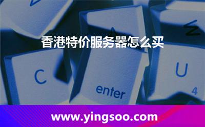 香港特價(jià)服務(wù)器怎么買 香港特價(jià)服務(wù)器怎么買